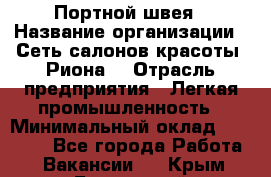 Портной-швея › Название организации ­ Сеть салонов красоты «Риона» › Отрасль предприятия ­ Легкая промышленность › Минимальный оклад ­ 50 000 - Все города Работа » Вакансии   . Крым,Бахчисарай